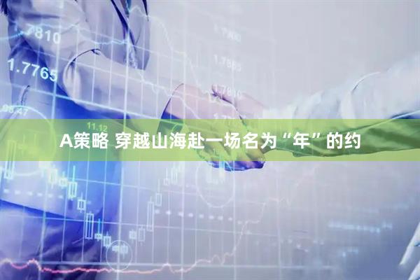 A策略 穿越山海赴一场名为“年”的约