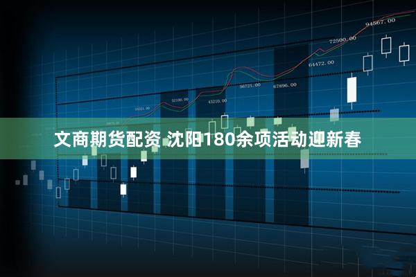 文商期货配资 沈阳180余项活动迎新春