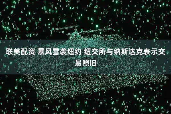 联美配资 暴风雪袭纽约 纽交所与纳斯达克表示交易照旧