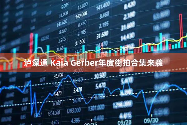 泸深通 Kaia Gerber年度街拍合集来袭