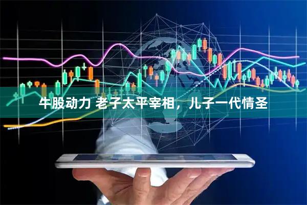 牛股动力 老子太平宰相，儿子一代情圣