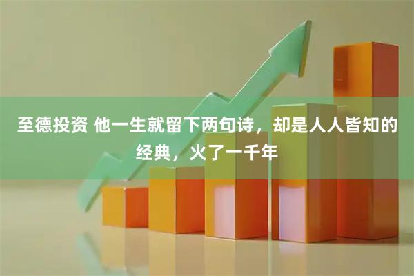 至德投资 他一生就留下两句诗，却是人人皆知的经典，火了一千年