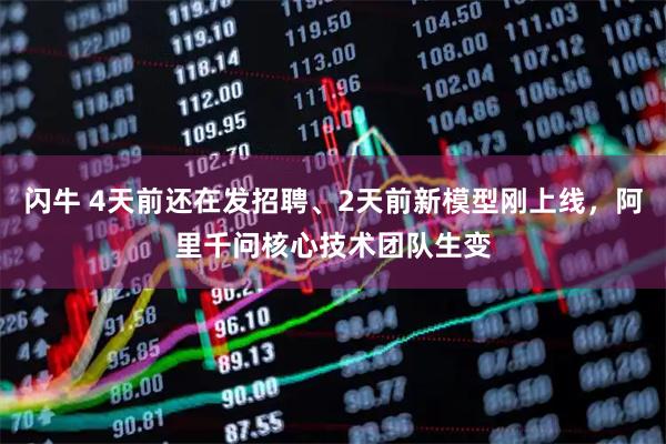 闪牛 4天前还在发招聘、2天前新模型刚上线，阿里千问核心技术团队生变