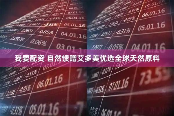 我要配资 自然馈赠艾多美优选全球天然原料
