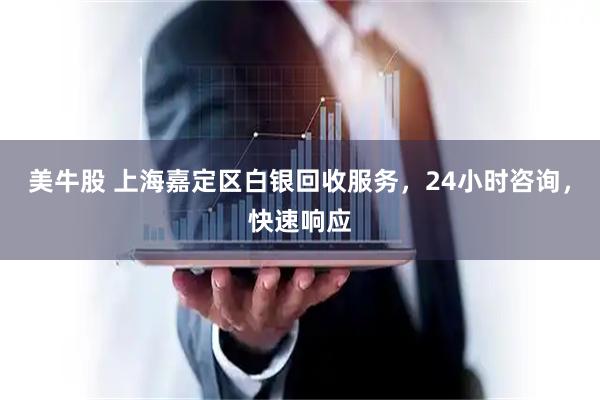 美牛股 上海嘉定区白银回收服务，24小时咨询，快速响应