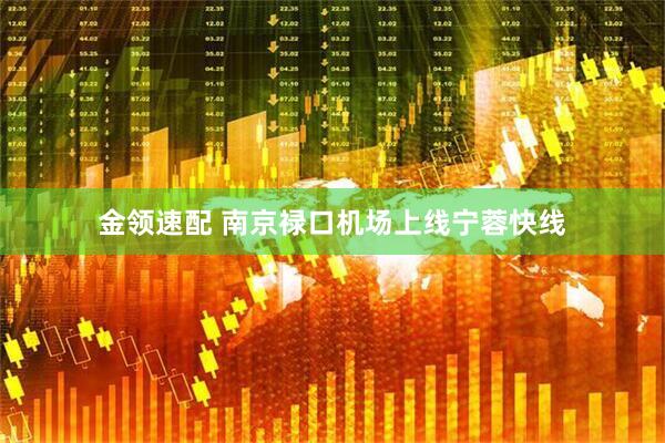 金领速配 南京禄口机场上线宁蓉快线