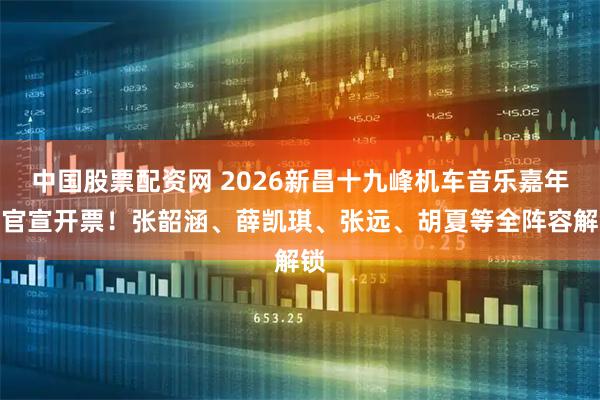 中国股票配资网 2026新昌十九峰机车音乐嘉年华官宣开票！张韶涵、薛凯琪、张远、胡夏等全阵容解锁