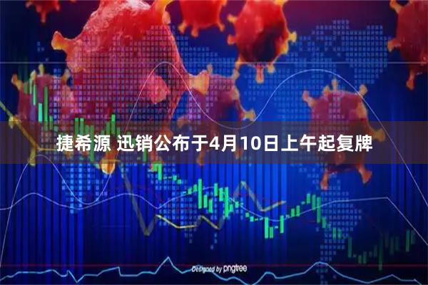 捷希源 迅销公布于4月10日上午起复牌