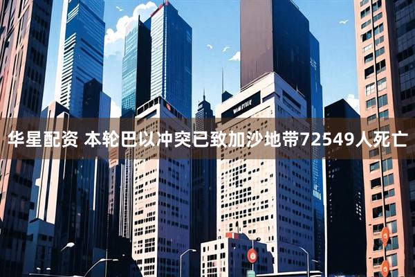 华星配资 本轮巴以冲突已致加沙地带72549人死亡