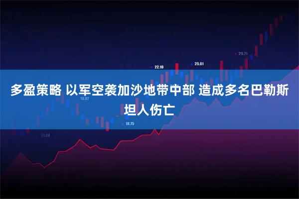 多盈策略 以军空袭加沙地带中部 造成多名巴勒斯坦人伤亡