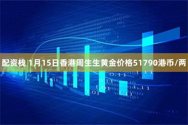 配资栈 1月15日香港周生生黄金价格51790港币/两