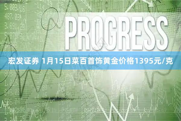 宏发证券 1月15日菜百首饰黄金价格1395元/克