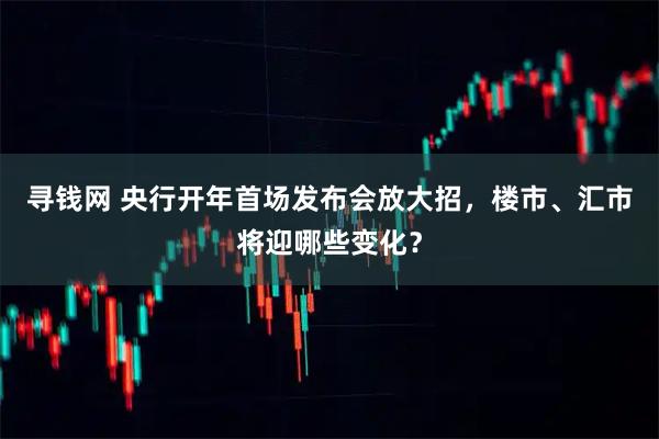 寻钱网 央行开年首场发布会放大招，楼市、汇市将迎哪些变化？