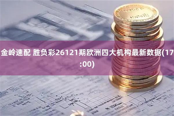 金岭速配 胜负彩26121期欧洲四大机构最新数据(17:00)