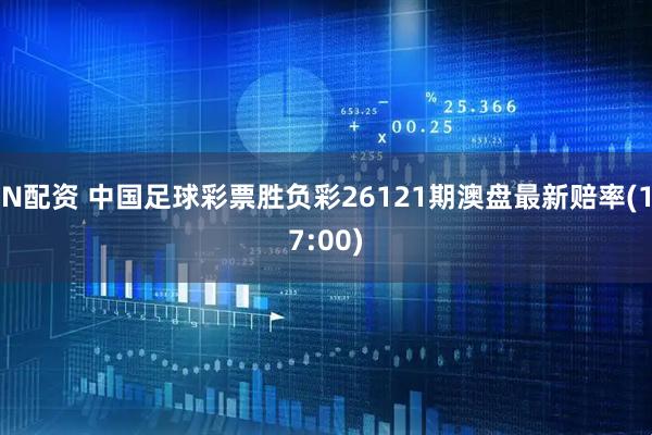 N配资 中国足球彩票胜负彩26121期澳盘最新赔率(17:00)