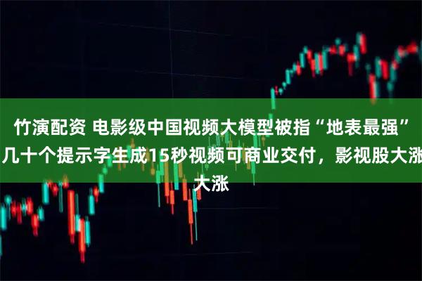 竹演配资 电影级中国视频大模型被指“地表最强” 几十个提示字生成15秒视频可商业交付，影视股大涨