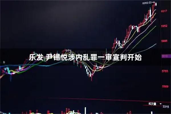 乐发 尹锡悦涉内乱罪一审宣判开始
