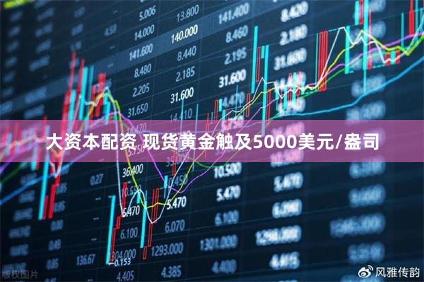 大资本配资 现货黄金触及5000美元/盎司