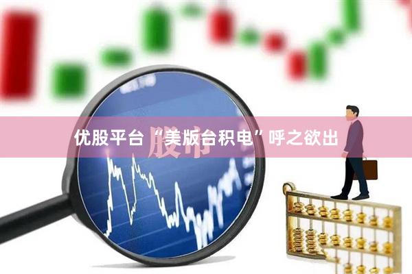 优股平台 “美版台积电”呼之欲出
