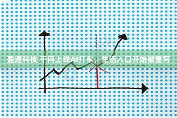 盈透科技 千问上线AI打车，生活入口开始被重写