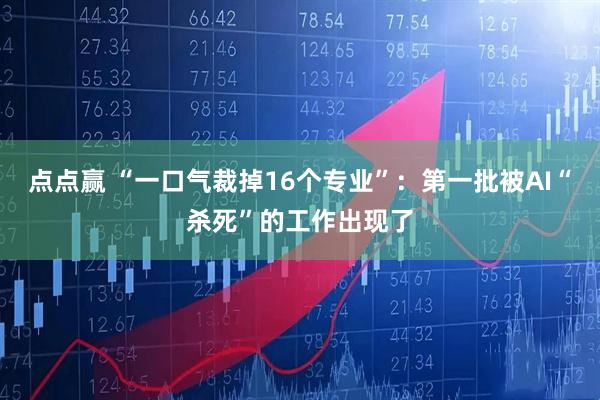 点点赢 “一口气裁掉16个专业”：第一批被AI“杀死”的工作出现了