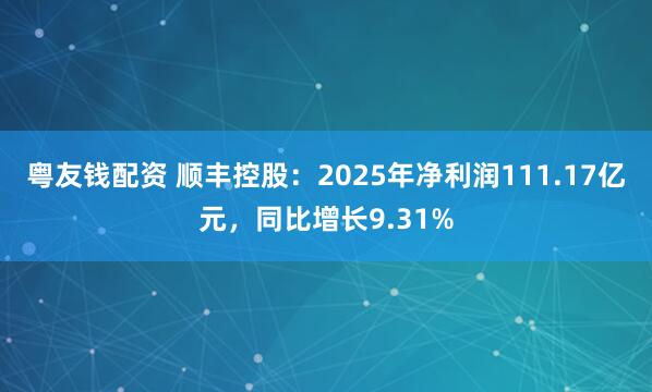 粤友钱配资 顺丰控股：2025年净利润111.17亿元，同比增长9.31%