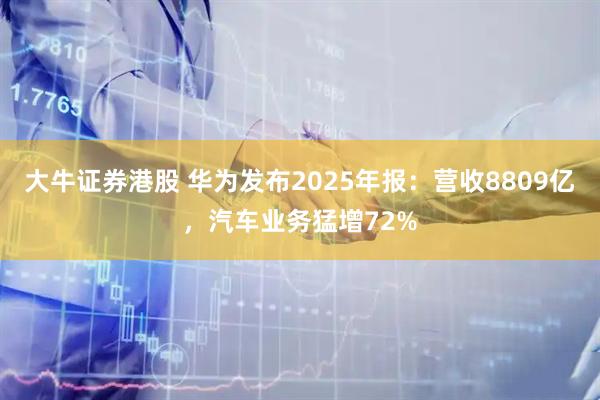 大牛证券港股 华为发布2025年报：营收8809亿，汽车业务猛增72%