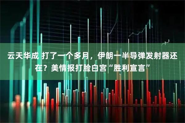 云天华成 打了一个多月，伊朗一半导弹发射器还在？美情报打脸白宫“胜利宣言”