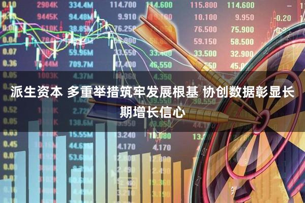 派生资本 多重举措筑牢发展根基 协创数据彰显长期增长信心