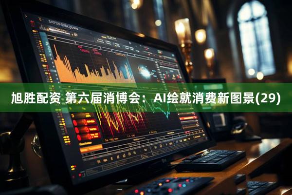 旭胜配资 第六届消博会：AI绘就消费新图景(29)