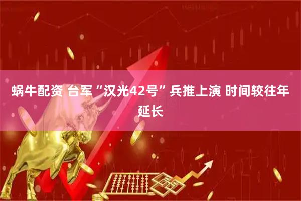 蜗牛配资 台军“汉光42号”兵推上演 时间较往年延长