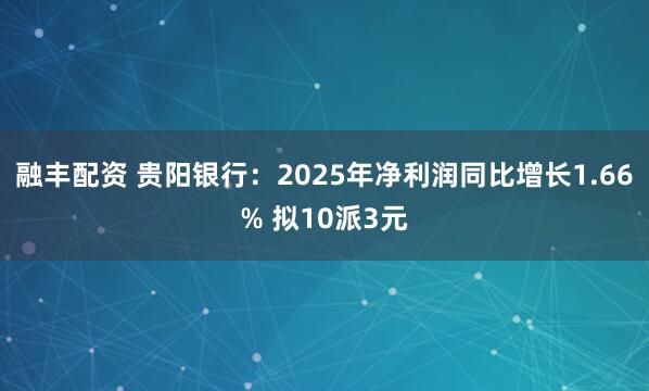 融丰配资 贵阳银行：2025年净利润同比增长1.66% 拟10派3元