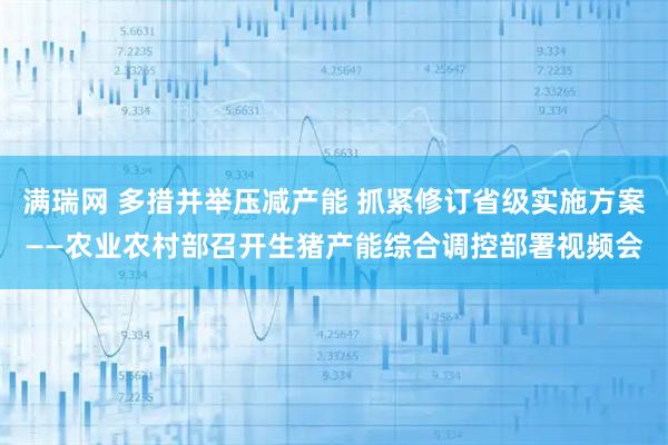 满瑞网 多措并举压减产能 抓紧修订省级实施方案——农业农村部召开生猪产能综合调控部署视频会