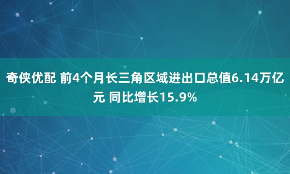 奇侠优配 前4个月长三角区域进出口总值6.14万亿元 同比增长15.9%