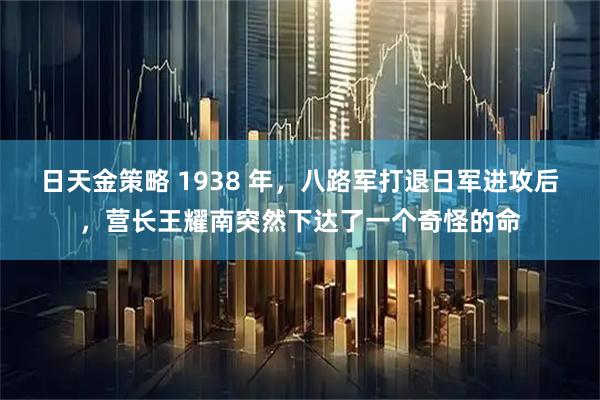 日天金策略 1938 年，八路军打退日军进攻后，营长王耀南突然下达了一个奇怪的命