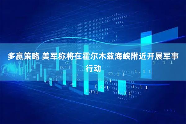 多赢策略 美军称将在霍尔木兹海峡附近开展军事行动