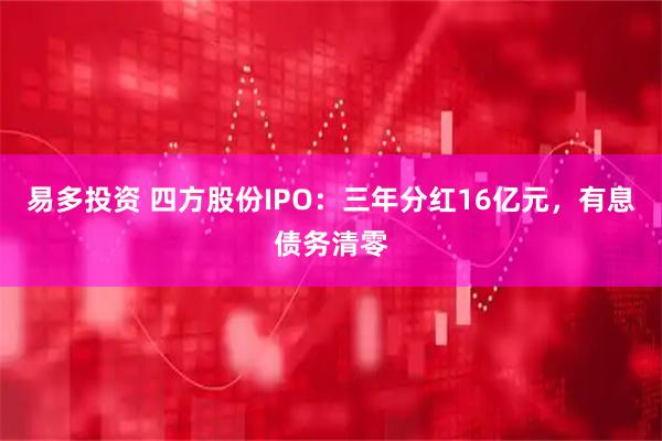 易多投资 四方股份IPO：三年分红16亿元，有息债务清零