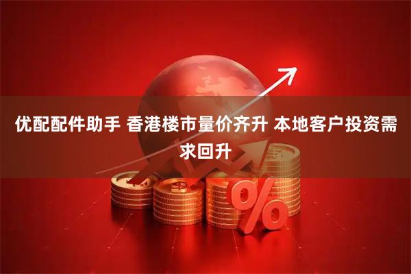 优配配件助手 香港楼市量价齐升 本地客户投资需求回升