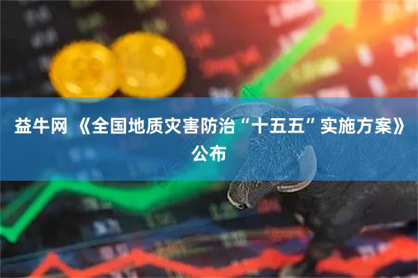 益牛网 《全国地质灾害防治“十五五”实施方案》公布