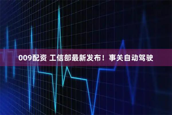 009配资 工信部最新发布！事关自动驾驶