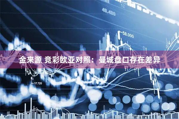 金来源 竞彩欧亚对照：曼城盘口存在差异