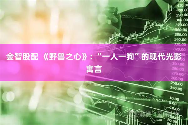 金智股配 《野兽之心》: “一人一狗”的现代光影寓言